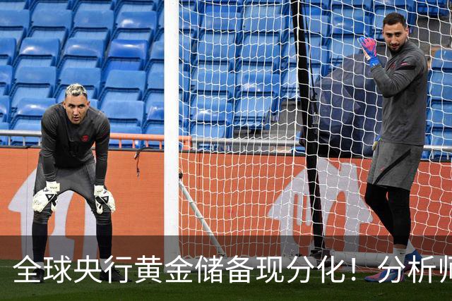 全球央行黄金储备现分化！分析师：影响有限，不改金价长期上涨趋势