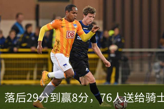 落后29分到赢8分,76人送给骑士队史最大崩盘