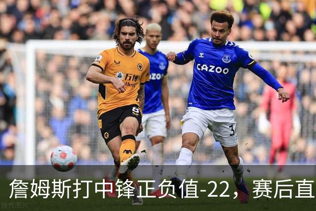 詹姆斯打中锋正负值-22，赛后直言：我们那边有个MVP