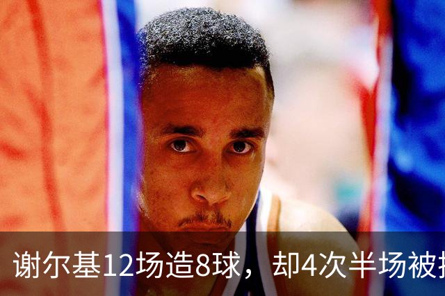 谢尔基12场造8球，却4次半场被换下